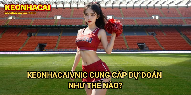 Dự Đoán 2 Keonhacaivnic Cung Cấp Dự Đoán Như Thế Nào?